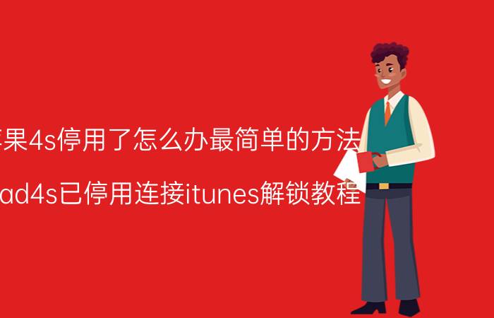 苹果4s停用了怎么办最简单的方法 ipad4s已停用连接itunes解锁教程？